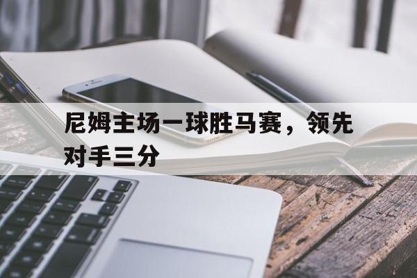 尼姆主场一球胜马赛，领先对手三分的简单介绍